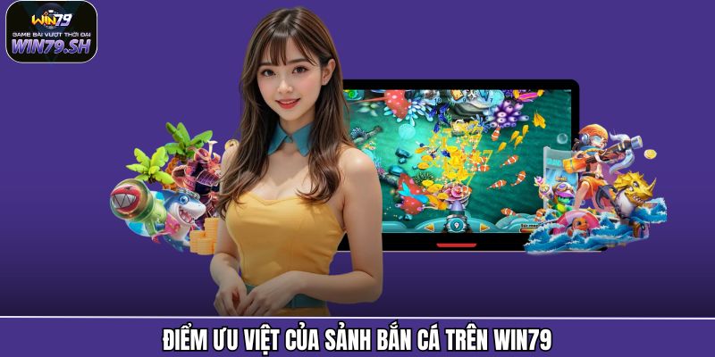 Bắn Cá Win79 - Khám Phá Ngư Trường Sống Động Và Hấp Dẫn 2 Điểm ưu việt của sảnh bắn cá trên Win79