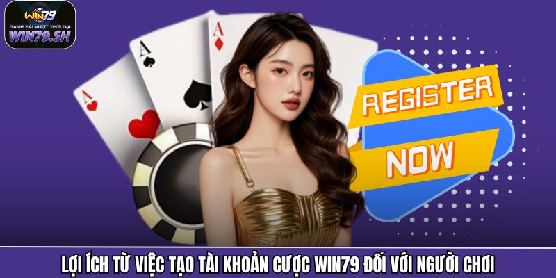 Đăng Ký Win79 1 Lợi ích từ việc tạo tài khoản cược Win79 đối với người chơi