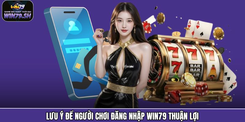 Lưu ý để người chơi đăng nhập Win79 thuận lợi